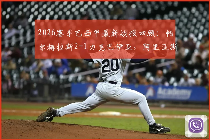 2026赛季巴西甲最新战报回顾:帕尔梅拉斯2-1力克巴伊亚,阿里亚斯关键破门全过程分析与赛后数据解读
