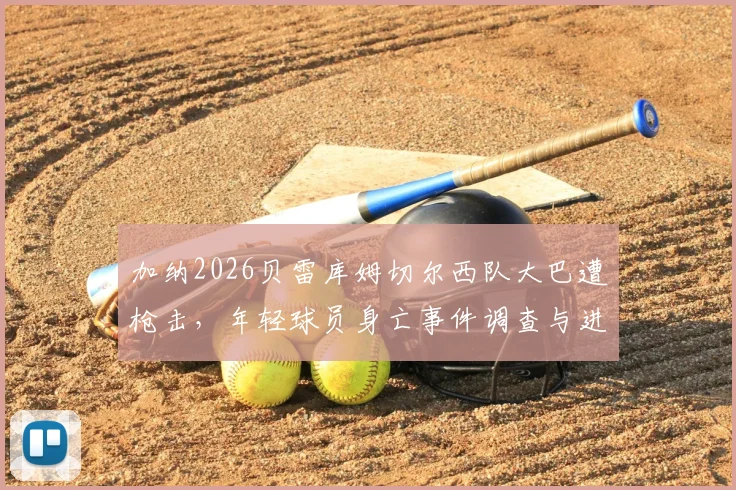 加纳2026贝雷库姆切尔西队大巴遭枪击，年轻球员身亡事件调查与进展
