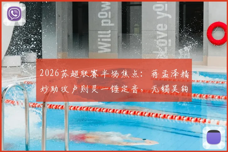 2026苏超联赛半场焦点:蒋孟泽精妙助攻卢则灵一锤定音,无锡吴钩队1-0领先徐州队,实时战报与球员解析