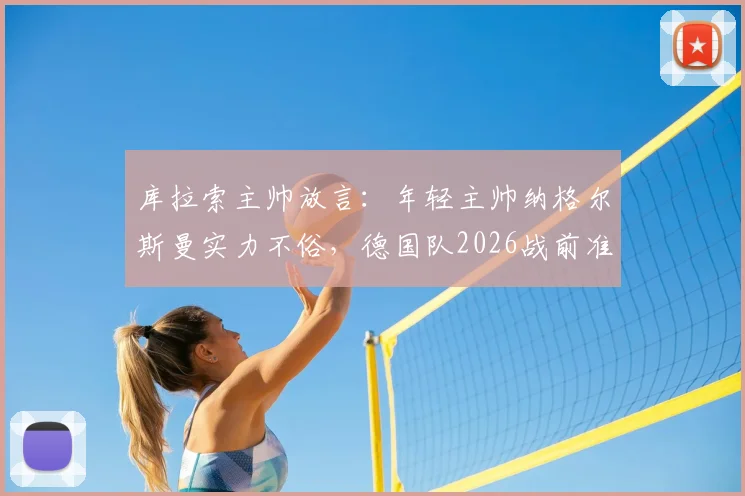 库拉索主帅放言：年轻主帅纳格尔斯曼实力不俗，德国队2026战前准备遇挑战，友谊赛前瞻深度分析