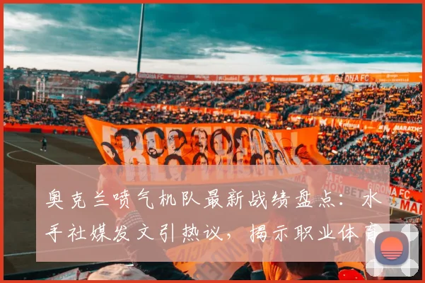 奥克兰喷气机队最新战绩盘点:水手社媒发文引热议,揭示职业体育的胜利与代价