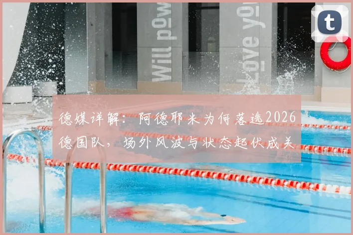 德媒详解：阿德耶米为何落选2026德国队，场外风波与状态起伏成关键因素