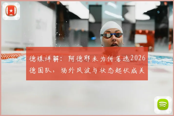 德媒详解：阿德耶米为何落选2026德国队，场外风波与状态起伏成关键因素