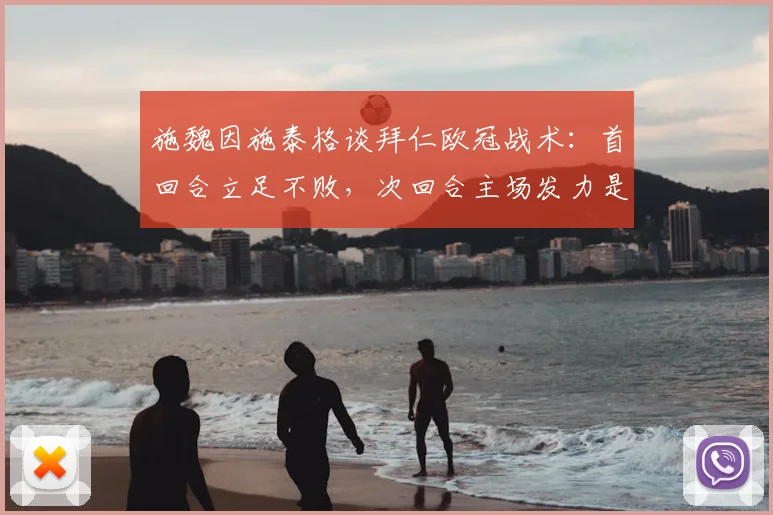 施魏因施泰格谈拜仁欧冠战术：首回合立足不败，次回合主场发力是关键