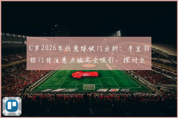 C罗2026年任意球破门分析：李金羽称门将注意力被完全吸引，探讨巨星威慑力与门将反应极限