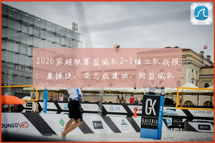 2026苏超联赛盐城队2-1镇江队战报：康振捷、花志成建功，附盐城队最新赛程与球员数据