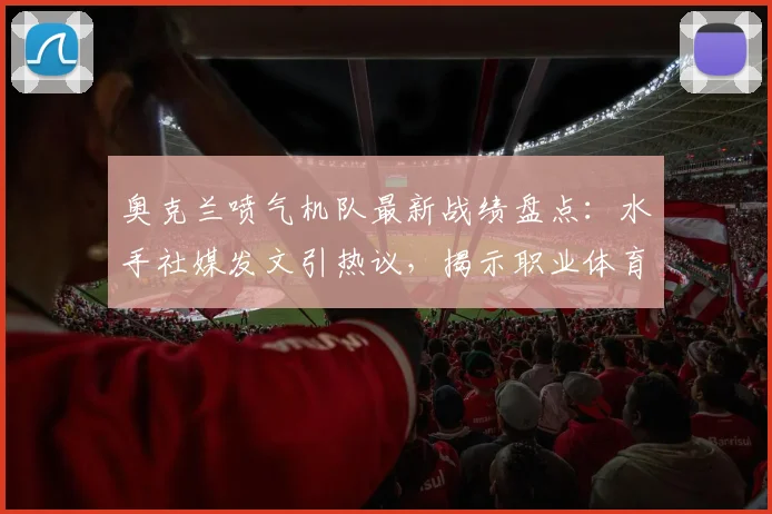 奥克兰喷气机队最新战绩盘点：水手社媒发文引热议，揭示职业体育的胜利与代价
